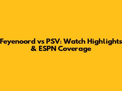 Feyenoord vs PSV: Watch Highlights & ESPN Coverage