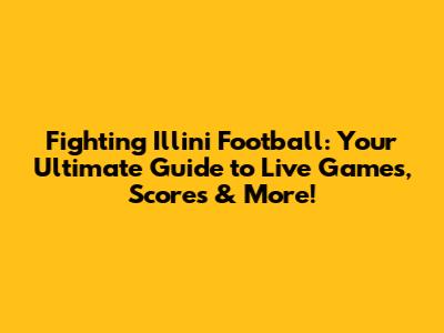 Fighting Illini Football: Your Ultimate Guide to Live Games, Scores & More!