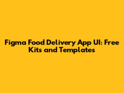 Figma Food Delivery App UI: Free Kits and Templates