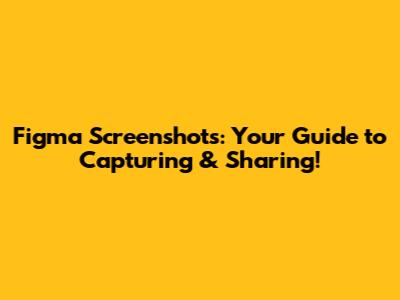 Figma Screenshots: Your Guide to Capturing & Sharing!