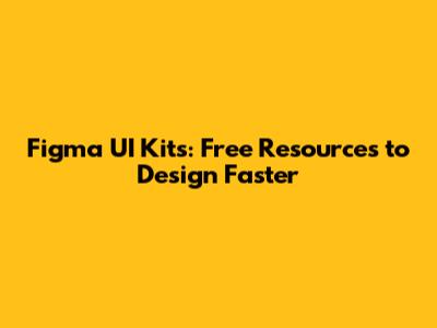 Figma UI Kits: Free Resources to Design Faster