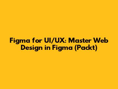 Figma for UI/UX: Master Web Design in Figma (Packt)
