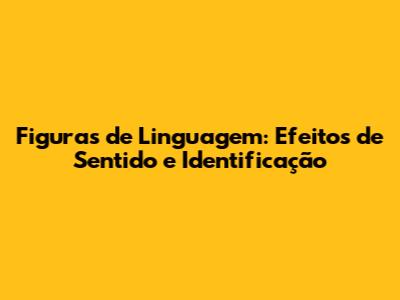 Figuras de Linguagem: Efeitos de Sentido e Identificação