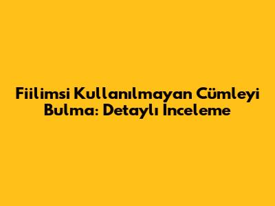 Fiilimsi Kullanılmayan Cümleyi Bulma: Detaylı İnceleme