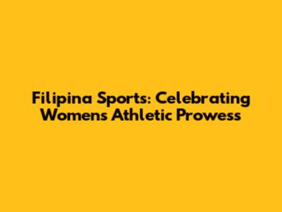 Filipina Sports: Celebrating Women's Athletic Prowess