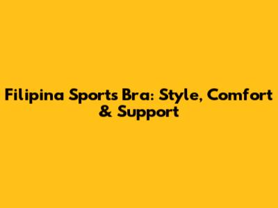 Filipina Sports Bra: Style, Comfort & Support