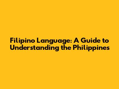 Filipino Language: A Guide to Understanding the Philippines