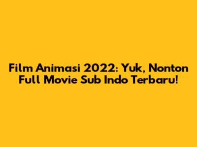 Film Animasi 2022: Yuk, Nonton Full Movie Sub Indo Terbaru!
