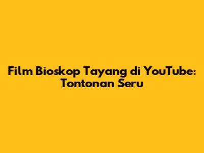 Film Bioskop Tayang di YouTube: Tontonan Seru