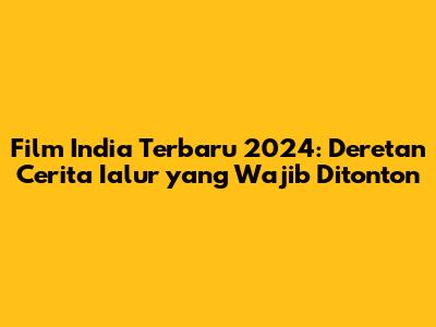 Film India Terbaru 2024: Deretan Cerita Ialur yang Wajib Ditonton