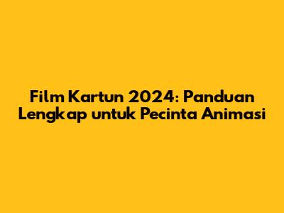 Film Kartun 2024: Panduan Lengkap untuk Pecinta Animasi