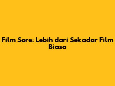 Film Sore: Lebih dari Sekadar Film Biasa
