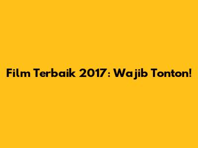 Film Terbaik 2017: Wajib Tonton!