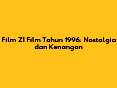 Film ZI Film Tahun 1996: Nostalgia dan Kenangan