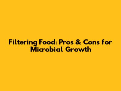 Filtering Food: Pros & Cons for Microbial Growth