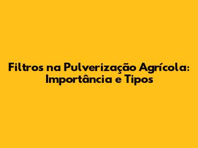 Filtros na Pulverização Agrícola: Importância e Tipos