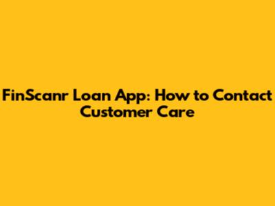 FinScanr Loan App: How to Contact Customer Care