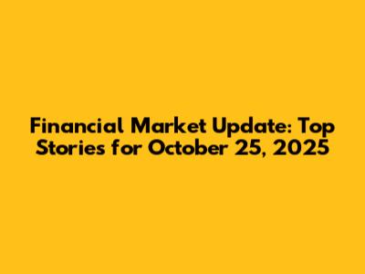 Financial Market Update: Top Stories for October 25, 2025
