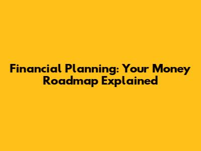 Financial Planning: Your Money Roadmap Explained