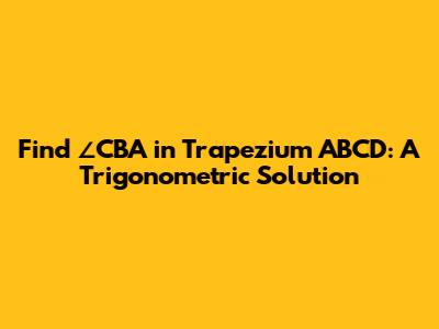 Find ∠CBA in Trapezium ABCD: A Trigonometric Solution