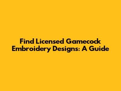 Find Licensed Gamecock Embroidery Designs: A Guide