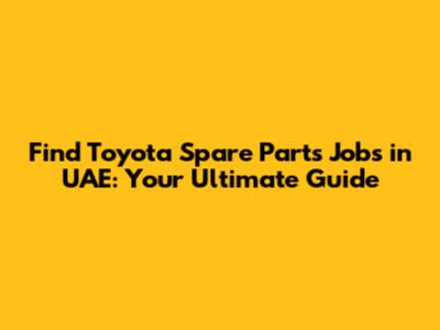 Find Toyota Spare Parts Jobs in UAE: Your Ultimate Guide
