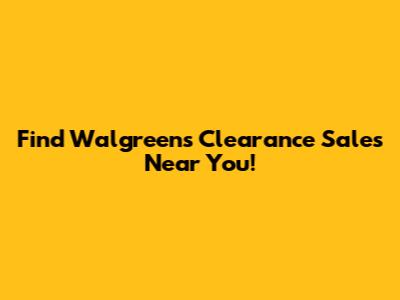 Find Walgreens Clearance Sales Near You!