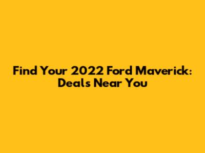 Find Your 2022 Ford Maverick: Deals Near You