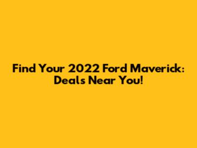 Find Your 2022 Ford Maverick: Deals Near You!