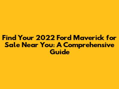Find Your 2022 Ford Maverick for Sale Near You: A Comprehensive Guide