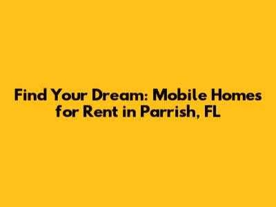 Find Your Dream: Mobile Homes for Rent in Parrish, FL