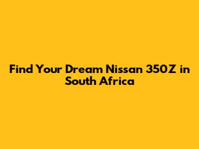 Find Your Dream Nissan 350Z in South Africa
