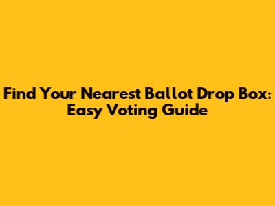 Find Your Nearest Ballot Drop Box: Easy Voting Guide