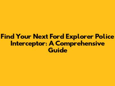Find Your Next Ford Explorer Police Interceptor: A Comprehensive Guide