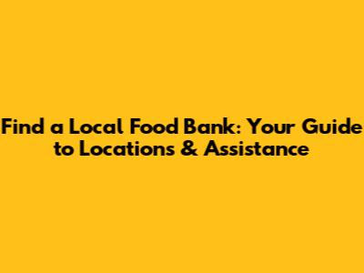 Find a Local Food Bank: Your Guide to Locations & Assistance