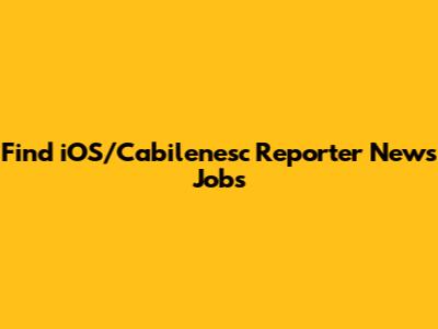 Find iOS/Cabilenesc Reporter News Jobs
