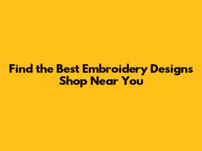 Find the Best Embroidery Designs Shop Near You