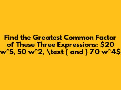 Find the Greatest Common Factor of These Three Expressions: $20 w^5, 50 w^2, \text { and } 70 w^4$