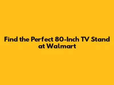 Find the Perfect 80-Inch TV Stand at Walmart