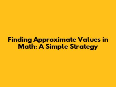 Finding Approximate Values in Math: A Simple Strategy