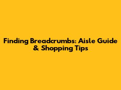 Finding Breadcrumbs: Aisle Guide & Shopping Tips