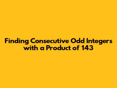 Finding Consecutive Odd Integers with a Product of 143