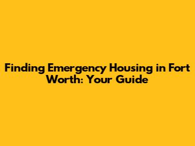 Finding Emergency Housing in Fort Worth: Your Guide