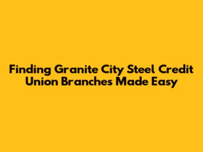 Finding Granite City Steel Credit Union Branches Made Easy