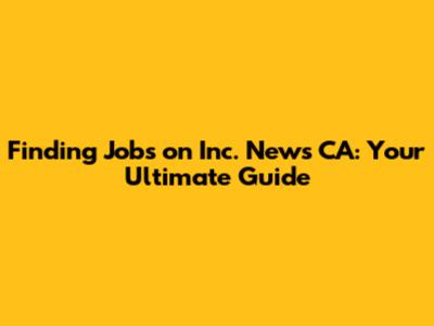 Finding Jobs on Inc. News CA: Your Ultimate Guide