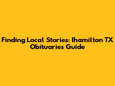 Finding Local Stories: Ihamilton TX Obituaries Guide