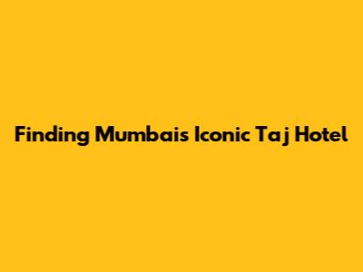 Finding Mumbai's Iconic Taj Hotel