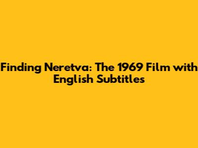 Finding Neretva: The 1969 Film with English Subtitles