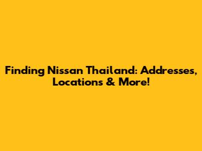Finding Nissan Thailand: Addresses, Locations & More!
