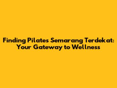 Finding Pilates Semarang Terdekat: Your Gateway to Wellness